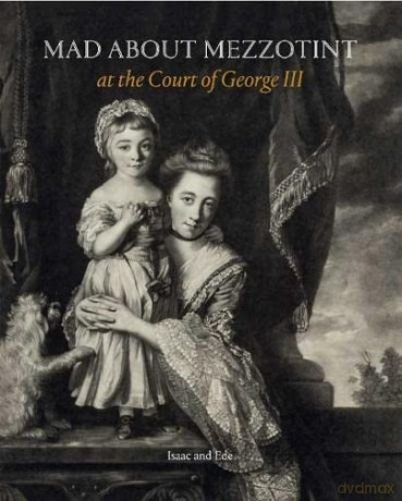 Mad about Mezzotint: At the Court of George III - David Isaac [KSIĄŻKA]