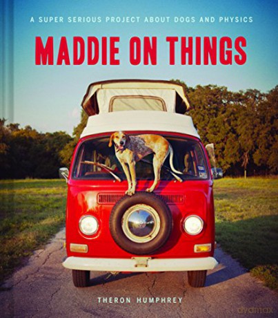 Maddie on Things: A Super Serious Project about Dogs and Physics - Theron Humphrey [KSIĄŻKA]