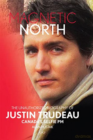 Magnetic North: The Unauthorized Biography Of Justin Trudeau: Canada's Selfie PM - Alan Hustak [KSIĄŻKA]