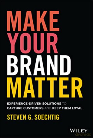 Make Your Brand Matter: Experience-Driven Solutions to Capture Customers and Keep Them Loyal - Steven G. Soechtig [KSIĄŻKA]