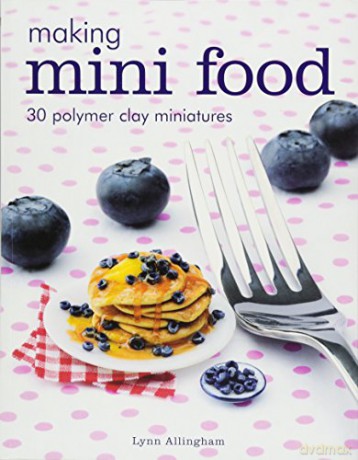 Making Mini Food: 30 Polymer Clay Miniatures - Lynn Allingham [KSIĄŻKA]