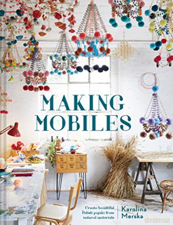 Making Mobiles: Create beautiful Polish pajaki from natural materials - Karolina Merska [KSIĄŻKA]