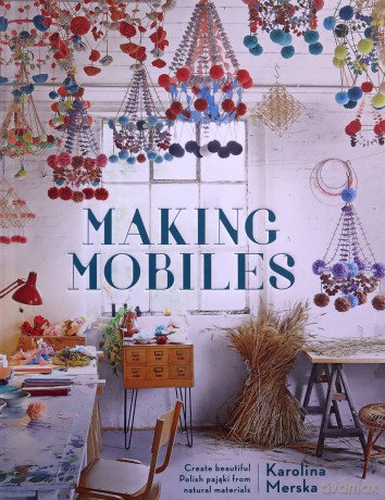Making Mobiles: Create beautiful Polish pajaki from natural materials - Karolina Merska [KSIĄŻKA]