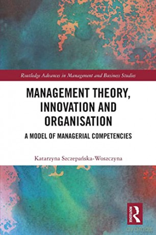 Management Theory, Innovation, and Organisation: A Model of Managerial Competencies (Routledge Advances in Management and Business Studies) - Katarzyna Szczepańska-Woszczyna [KSIĄŻKA]