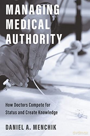 Managing Medical Authority: How Doctors Compete for Status and Create Knowledge - Daniel A. Menchik [KSIĄŻKA]
