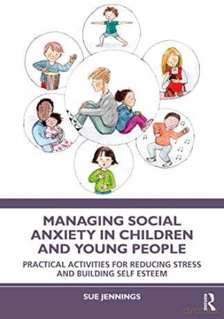 Managing Social Anxiety in Children and Young People: Practical Activities for Reducing Stress and Building Self-esteem - Sue Jennings [KSIĄŻKA]