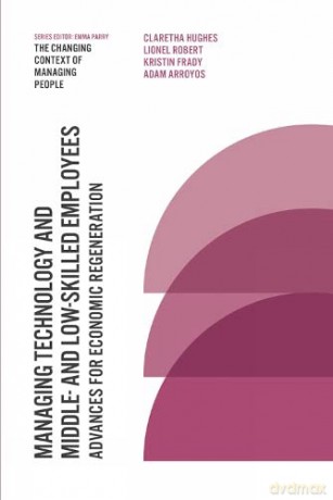 Managing Technology and Middle- and Low-skilled Employees: Advances for Economic Regeneration (The Changing Context of Managing People) - Professor Claretha Hughes [KSIĄŻKA]