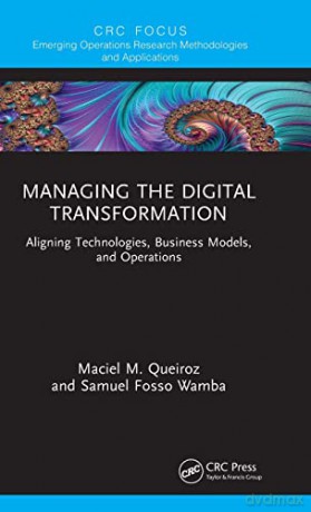 Managing the Digital Transformation: Aligning Technologies, Business Models, and Operations (Emerging Operations Research Methodologies and Applications) - Maciel M. Queiroz [KSIĄŻKA]