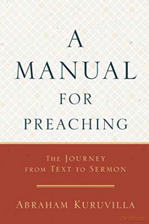 Manual for Preaching: The Journey from Text to Sermon - Kuruvilla [KSIĄŻKA]