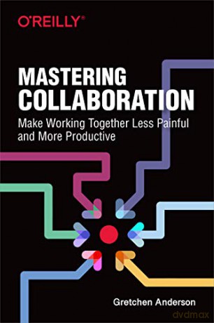 Mastering Collaboration: Make Working Together Less Painful and More Productive - Gretchen Anderson [KSIĄŻKA]