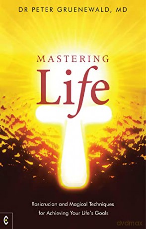 Mastering Life: Rosicrucian and Magical Techniques for Achieving Your Life's Goals - Dr Peter Gruenewald MD [KSIĄŻKA]