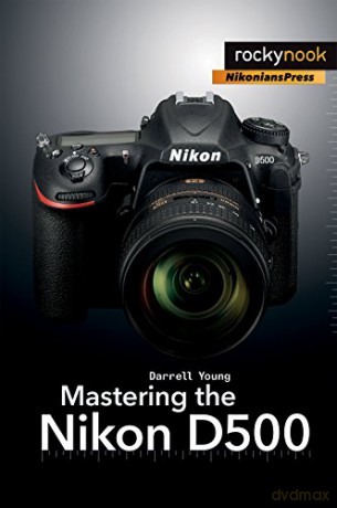 Mastering the Nikon D500 (The Mastering Camera Guide) - Darrell Young [KSIĄŻKA]