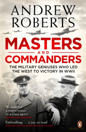 Masters and Commanders: The Military Geniuses Who Led the West to Victory in World War II - Andrew Roberts [KSIĄŻKA]