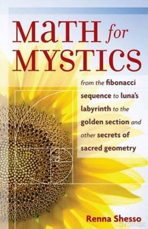 Math for Mystics: From the Fibonacci Sequence to Luna's Labyrinth to the Golden Section and Other Secrets of Sacred Geometry - Renna Shesso [KSIĄŻKA]