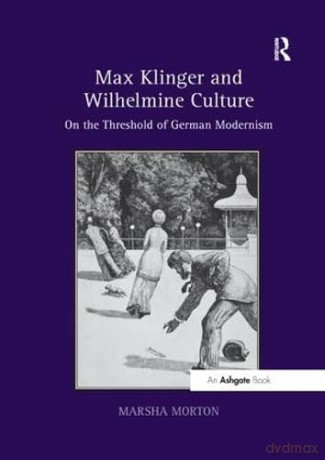 Max Klinger and Wilhelmine Culture: On the Threshold of German Modernism - Marsha Morton [KSIĄŻKA]