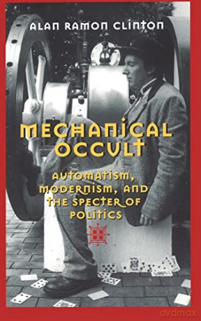 Mechanical Occult; Automatism, Modernism, and the Specter of Politics - Alan Ramon Clinton [KSIĄŻKA]