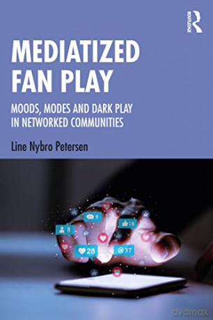 Mediatized Fan Play: Moods, Modes and Dark Play in Networked Communities - Line Nybro Petersen [KSIĄŻKA]