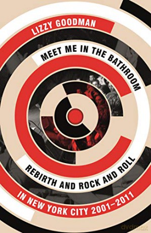 Meet Me in the Bathroom: Rebirth and Rock and Roll in New York City 2001-2011 - Lizzy Goodman [KSIĄŻKA]