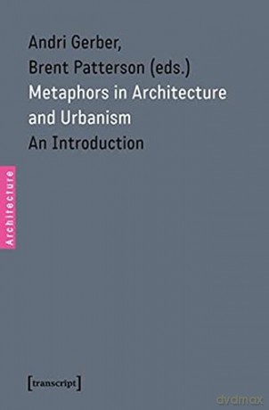 Metaphors in Architecture and Urbanism: An Introduction (Architecture): 19 (Architecture in Practice) - Andri Gerber [KSIĄŻKA]