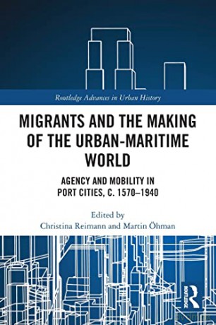 Migrants and the Making of the Urban-Maritime World: Agency and Mobility in Port Cities, c. 1570-1940 (Routledge Advances in Urban History) - Christina Reimann [KSIĄŻKA]