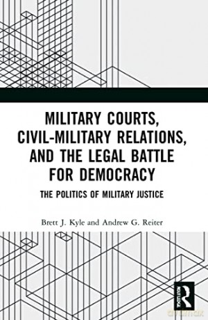 Military Courts, Civil-Military Relations, and the Legal Battle for Democracy: The Politics of Military Justice - Brett J. Kyle [KSIĄŻKA]