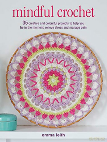 Mindful Crochet: 35 creative and colourful projects to help you be in the moment, relieve stress and manage pain - Emma Leith [KSIĄŻKA]