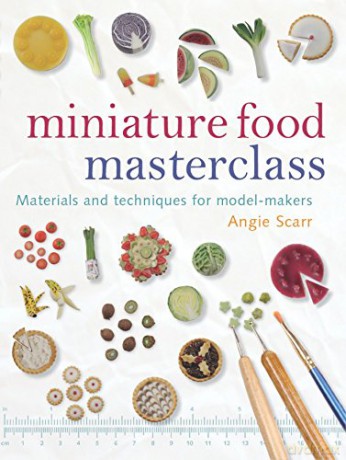 Miniature Food Masterclass: Materials and Techniques for Model-Makers - Angie Scarr [KSIĄŻKA]