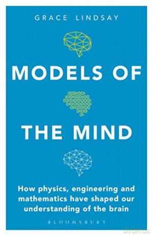 Models of the Mind: How Physics, Engineering and Mathematics Have Shaped Our Understanding of the Brain - Grace Lindsay [KSIĄŻKA]