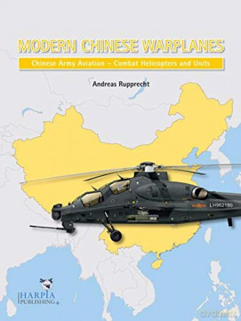 Modern Chinese Warplanes: Chinese Army Aviation - Aircraft and Units: Chinese Army Aviation - Combat Helicopter Units - Andreas Rupprecht [KSIĄŻKA]