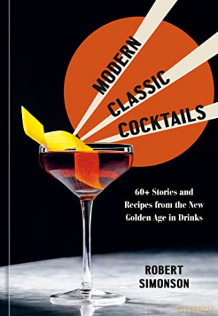Modern Classic Cocktails: 60+ Stories and Recipes from the New Golden Age in Drinks - Robert Simonson [KSIĄŻKA]