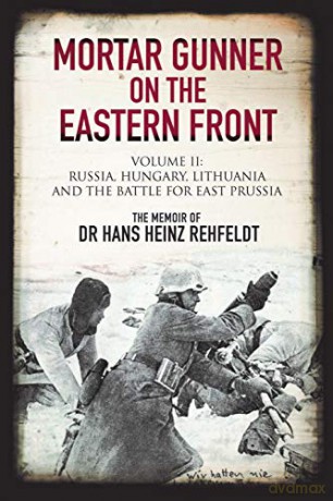 Mortar Gunner on the Eastern Front: Volume II: Russia, Hungary Lithuania, and the battle for East Prussia by Gilberto Villahermosa - Hans Heinz Rehfeldt [KSIĄŻKA]