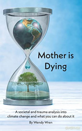 Mother is Dying: A societal and trauma analysis into climate change and what you can do about it - Wendy Wren [KSIĄŻKA]