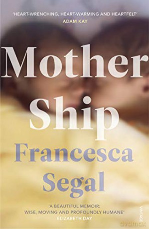 Mother Ship: 'Heart-wrenching, heart-warming and heartfelt' Adam Kay, author of This is Going to Hurt - Francesca Segal [KSIĄŻKA]