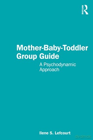 Mother-Baby-Toddler Group Guide: A Psychodynamic Approach - Ilene S. Lefcourt [KSIĄŻKA]