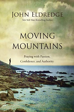 Moving Mountains: Praying with Passion, Confidence, and Authority - John Eldredge [KSIĄŻKA]