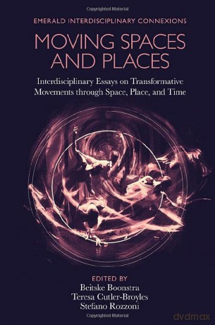 Moving Spaces and Places: Interdisciplinary Essays on Transformative Movements through Space, Place, and Time (Emerald Interdisciplinary Connexions) [KSIĄŻKA]
