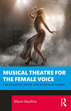 Musical Theatre for the Female Voice: The Sensation, Sound, and Science, of Singing - Shaun Aquilina [KSIĄŻKA]