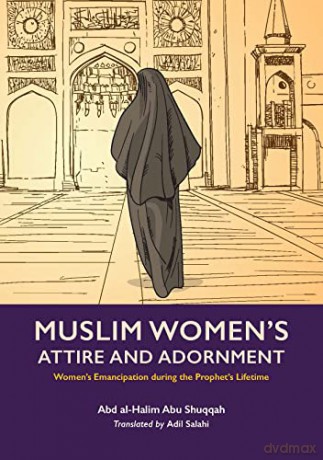 Muslim Woman's Attire and Adornment: Women's Emancipation during the Prophet's Lifetime (Women's Emancipation under the Prophet) - Abd al-Halim Abu Shuqqah [KSIĄŻKA]