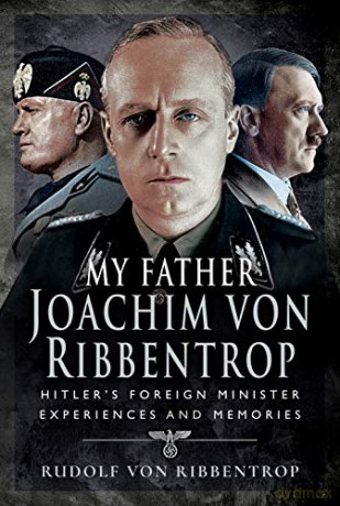 My Father Joachim von Ribbentrop: Hitler's Foreign Minister, Experiences and Memories - Rudolf von Ribbentrop [KSIĄŻKA]