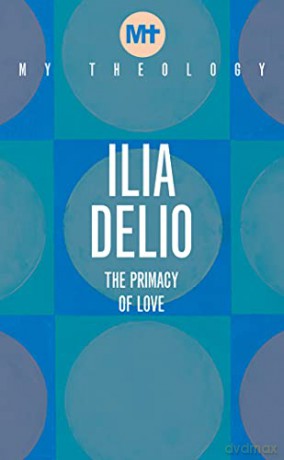 My Theology: The Primacy of Love - Ilia Delio [KSIĄŻKA]