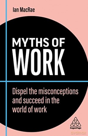 Myths of Work: Dispel the Misconceptions and Succeed in the World of Work (Business Myths) - Ian MacRae [KSIĄŻKA]
