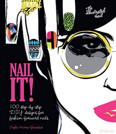 Nail It!: 100 step-by-step DIY designs for fashion-forward nails - Sophie Harris-Greenslade [KSIĄŻKA]