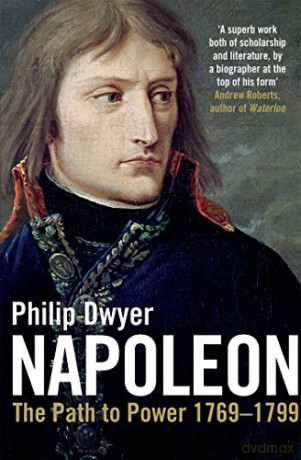 Napoleon: Path to Power 1769 - 1799 v. 1 - Philip Dwyer [KSIĄŻKA]