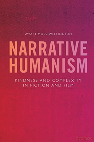 Narrative Humanism: Kindness and Complexity in Fiction and Film - Wyatt Moss-Wellington [KSIĄŻKA]