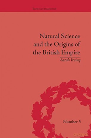 Natural Science and the Origins of the British Empire (Empires in Perspective) - Sarah Irving [KSIĄŻKA]