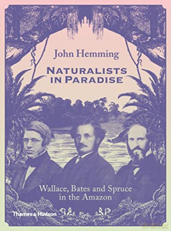 Naturalists in Paradise: Wallace, Bates and Spruce in the Amazon - John Hemming [KSIĄŻKA]
