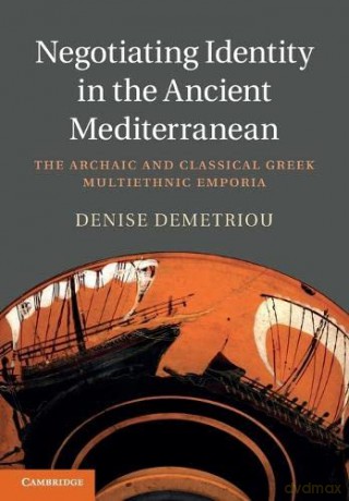 Negotiating Identity in the Ancient Mediterranean: The Archaic and Classical Greek Multiethnic Emporia - Denise Demetriou [KSIĄŻKA]