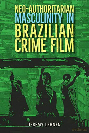 Neo-Authoritarian Masculinity in Brazilian Crime Film (Reframing Media, Technology, and Culture in Latin/o America) - Jeremy Lehnen [KSIĄŻKA]