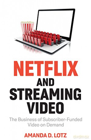 Netflix and Streaming Video: The Business of Subscriber-Funded Video on Demand - Amanda D. Lotz [KSIĄŻKA]
