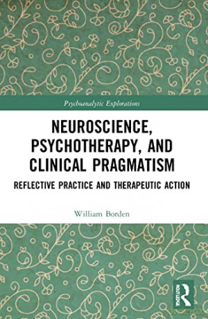Neuroscience, Psychotherapy and Clinical Pragmatism: Reflective Practice and Therapeutic Action (Psychoanalytic Explorations) - William Borden [KSIĄŻKA]